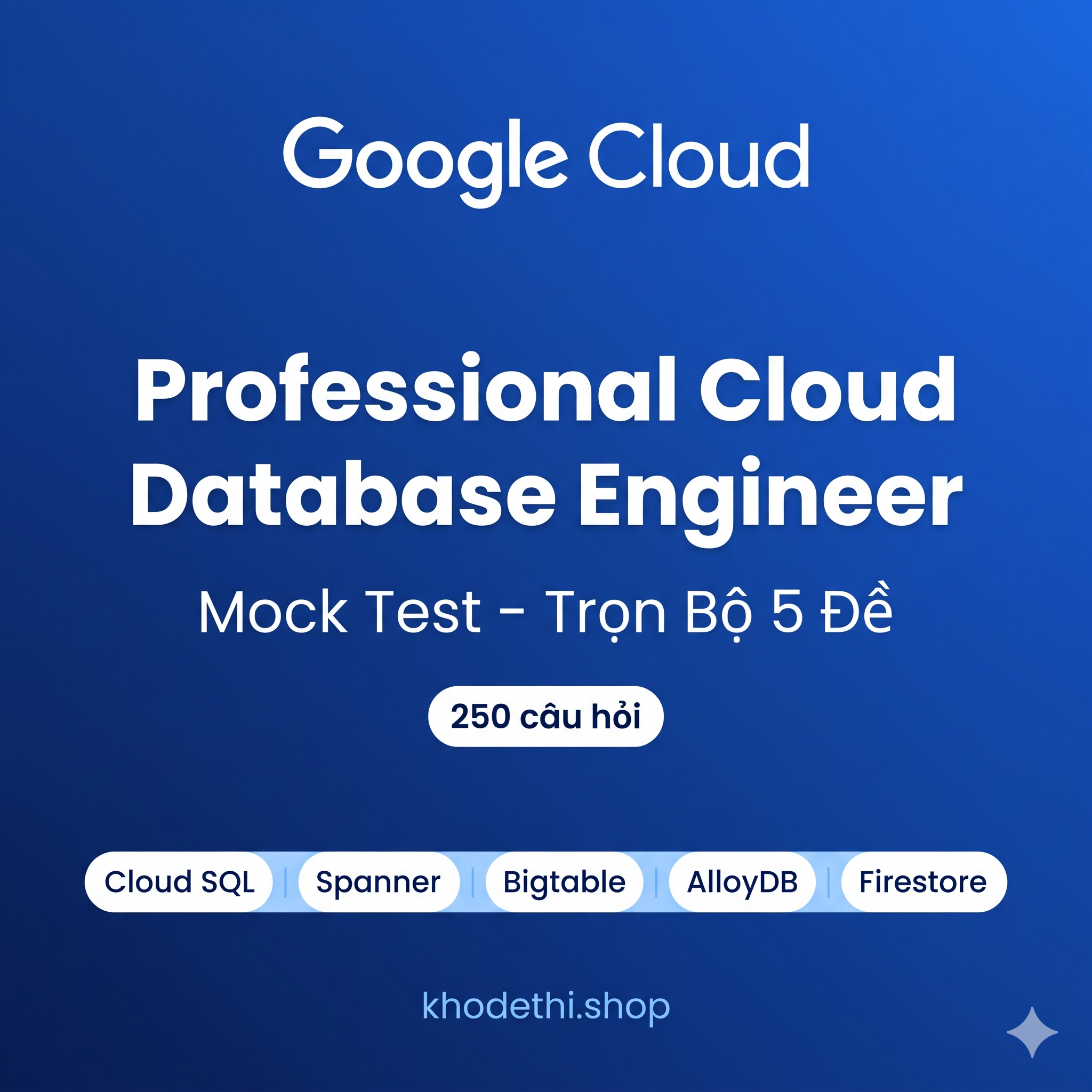 GCP Professional Cloud Database Engineer – Bộ 5 Đề Thi Thử Chuẩn Đề Thật | 250 Câu Hỏi + Giải Thích Chi Tiết